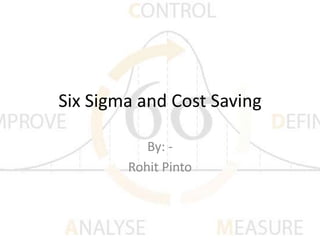 Six Sigma and Cost Saving

           By: -
        Rohit Pinto
 