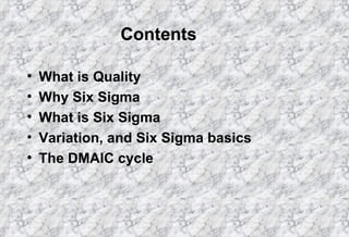Contents What is Quality Why Six Sigma What is Six Sigma Variation, and Six Sigma basics The DMAIC cycle 