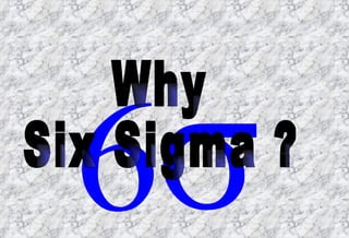 Why  Six Sigma ? 