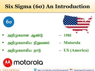  mwpKfkhd Mz;L – 1986
 mwpKfkhfpa epWtdk; – Motorola
 mwpKfkhfpa ehL – US (America)
Six Sigma (6σ) An Introduction
https://www.linkedin.com/in/balamuruganm21/ balamuruganm21@gmail.com
© 5S BALAMURUGAN
 