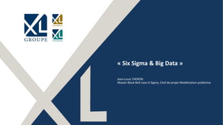 1
« Six Sigma & Big Data »
Jean-Louis THERON
Master Black Belt Lean 6 Sigma, Chef de projet Modélisation prédictive
 