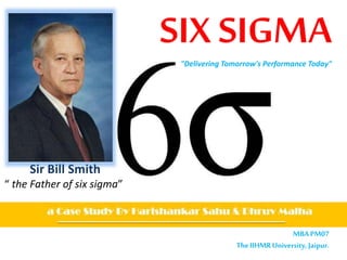 SIX SIGMA"Delivering Tomorrow's Performance Today"
Sir Bill Smith
“ the Father of six sigma”
MBAPM07
TheIIHMRUniversity, Jaipur.
 