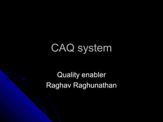 CAQ systemCAQ system
Quality enablerQuality enabler
Raghav RaghunathanRaghav Raghunathan
 