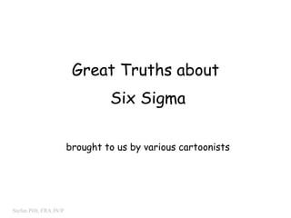 Great Truths about  Six Sigma brought to us by various cartoonists 
