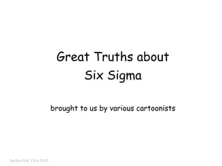 0


                         Great Truths about
                                 Six Sigma

                        brought to us by various cartoonists




Stefan Pölt, FRA IN/P
 