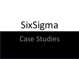 SixSigma
Case Studies
 