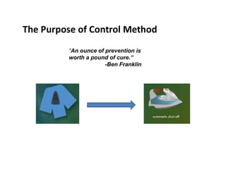 The Purpose of Control Method
“An ounce of prevention is
worth a pound of cure.”
-Ben Franklin
 