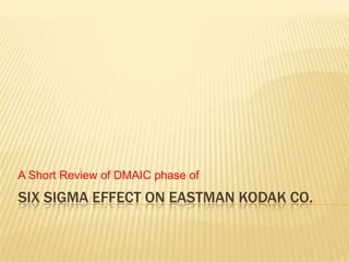 A Short Review of DMAIC phase of
SIX SIGMA EFFECT ON EASTMAN KODAK CO.
 