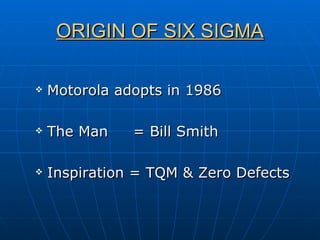 ORIGIN OF SIX SIGMA Motorola adopts in 1986 The Man  = Bill Smith Inspiration = TQM & Zero Defects 