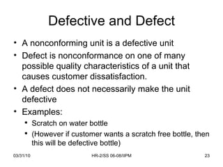 Defective and Defect <ul><li>A nonconforming unit is a defective unit </li></ul><ul><li>Defect is nonconformance on one of...