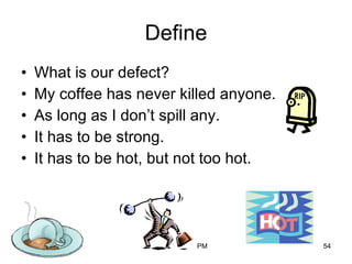 Define <ul><li>What is our defect? </li></ul><ul><li>My coffee has never killed anyone. </li></ul><ul><li>As long as I don...