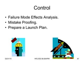 Control <ul><li>Failure Mode Effects Analysis. </li></ul><ul><li>Mistake Proofing. </li></ul><ul><li>Prepare a Launch Plan...