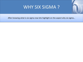 WHY SIX SIGMA ?
After knowing what is six sigma now lets highlight on the aspect why six sigma…

 
