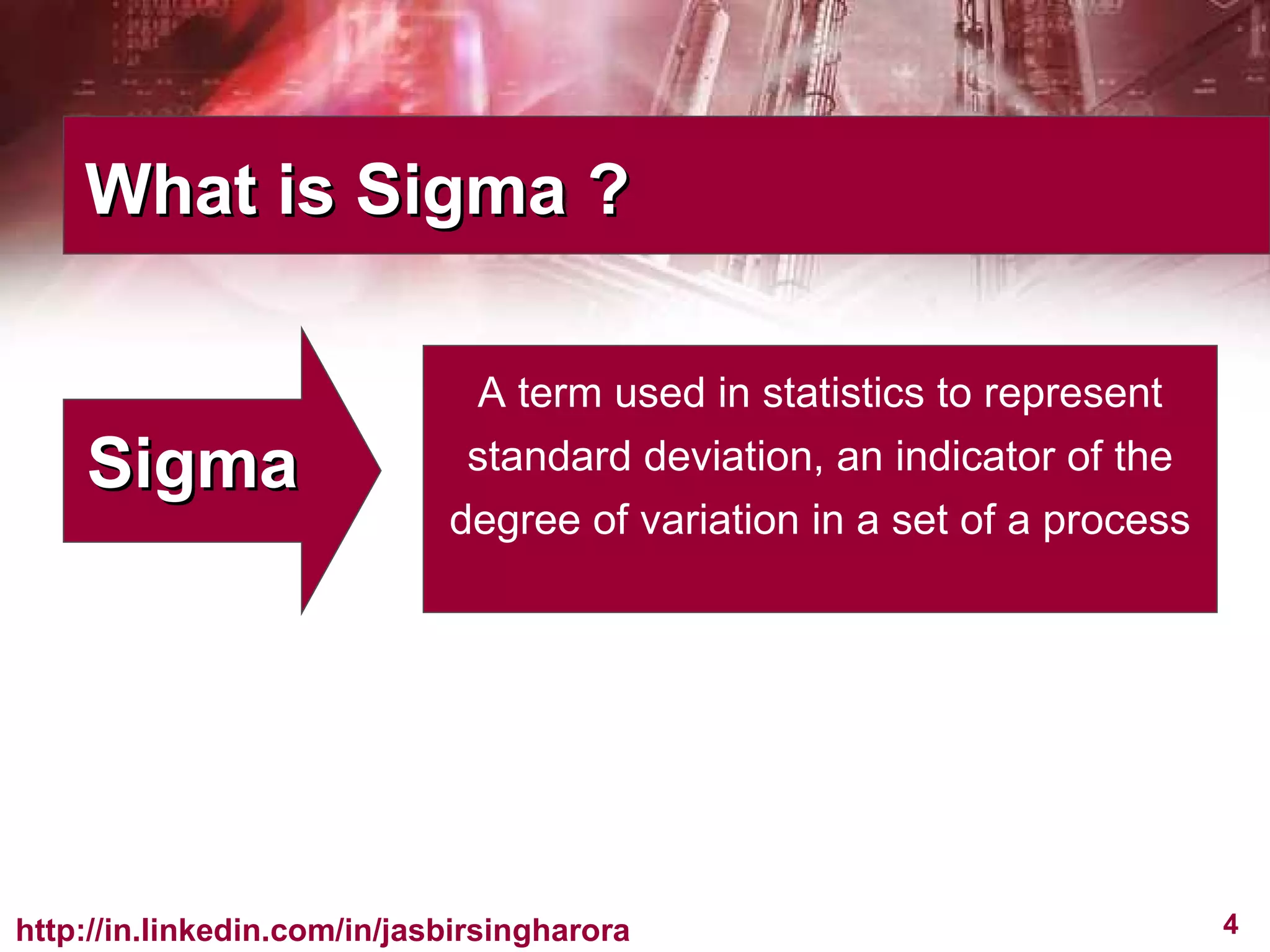 What is Sigma ? Sigma  A term used in statistics to represent standard deviation, an indicator of the degree of variation in a set of a process 