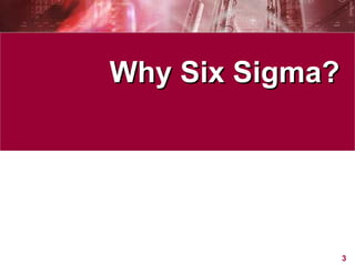 Why Six Sigma? 