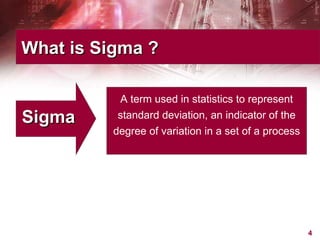 What is Sigma ? Sigma  A term used in statistics to represent standard deviation, an indicator of the degree of variation in a set of a process 