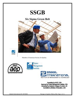 SSGB
Six Sigma Green Belt
Member of American Society for Quality
Zabeel International 04 3974905 Manager of Quality CMQ by ASQ Page 1 of 11
 