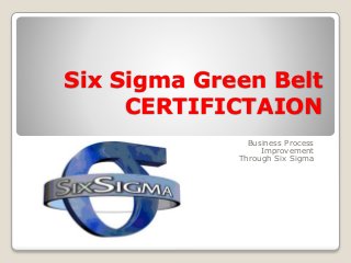 Six Sigma Green Belt
CERTIFICTAION
Business Process
Improvement
Through Six Sigma
 