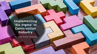 Implementing
‘Six Sigma’ in
Construction
Industry
By: Amit Kumar Senapati
 