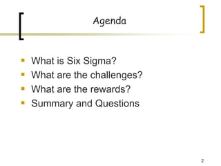 2
Agenda
ƒ What is Six Sigma?
ƒ What are the challenges?
ƒ What are the rewards?
ƒ Summary and Questions
 