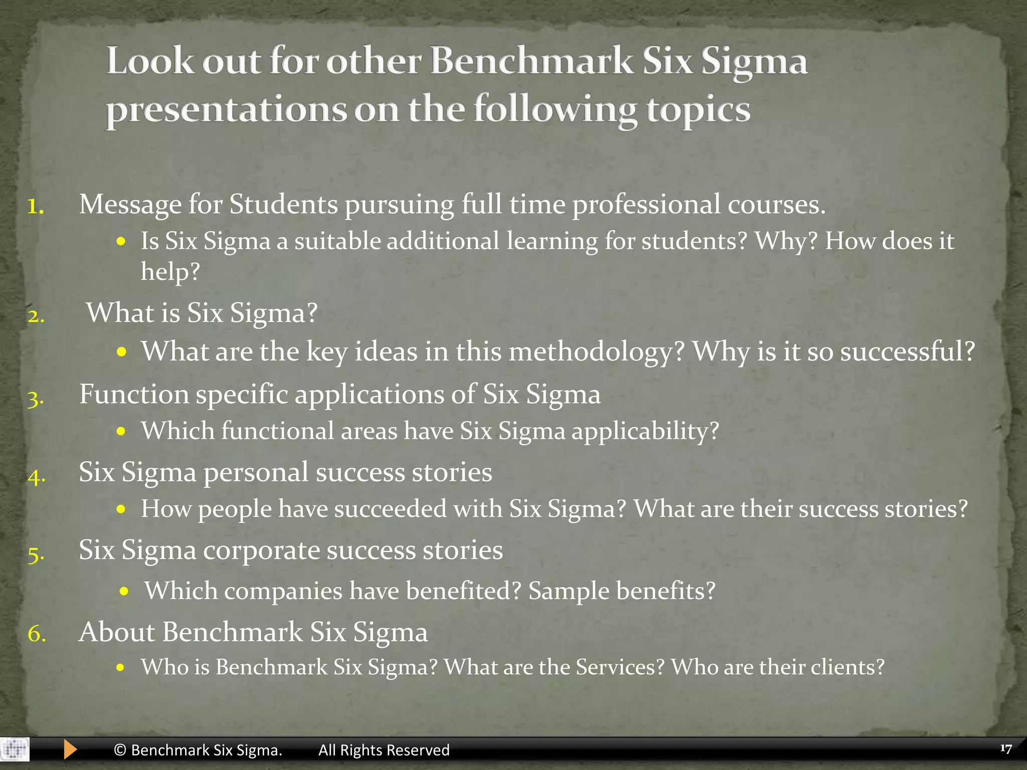 Application of Statistical concepts like Hypothesis testing, Regression Analysis and Design of Experiments	However, Benchmark Six Sigma has packaged these tools (through Green Belt, Black Belt and MBB programs) in a manner that makes it many times more powerful