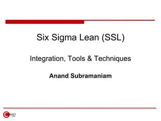 Six Sigma Lean (SSL) Integration, Tools & Techniques Anand Subramaniam 