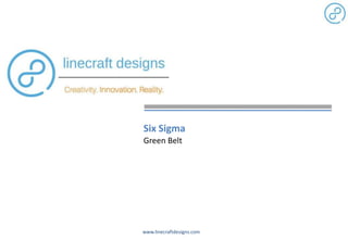 www.linecraftdesigns.com
Six Sigma
Green Belt
 