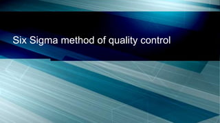 Six Sigma method of quality control
 