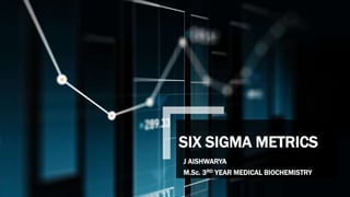 SIX SIGMA METRICS
J AISHWARYA
M.Sc. 3RD YEAR MEDICAL BIOCHEMISTRY
 