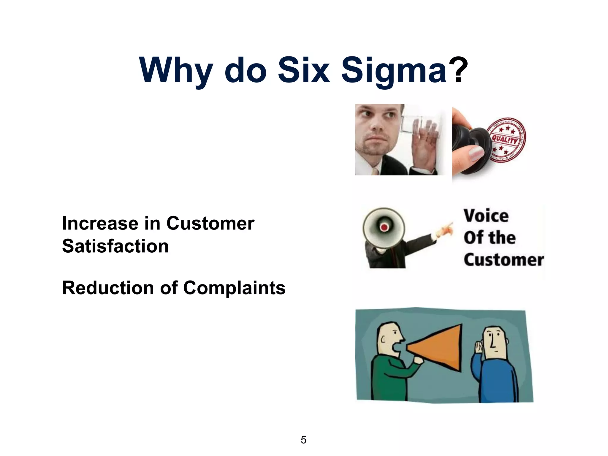 Why do Six Sigma?
Increase in Customer
Satisfaction
Reduction of Complaints
5
 