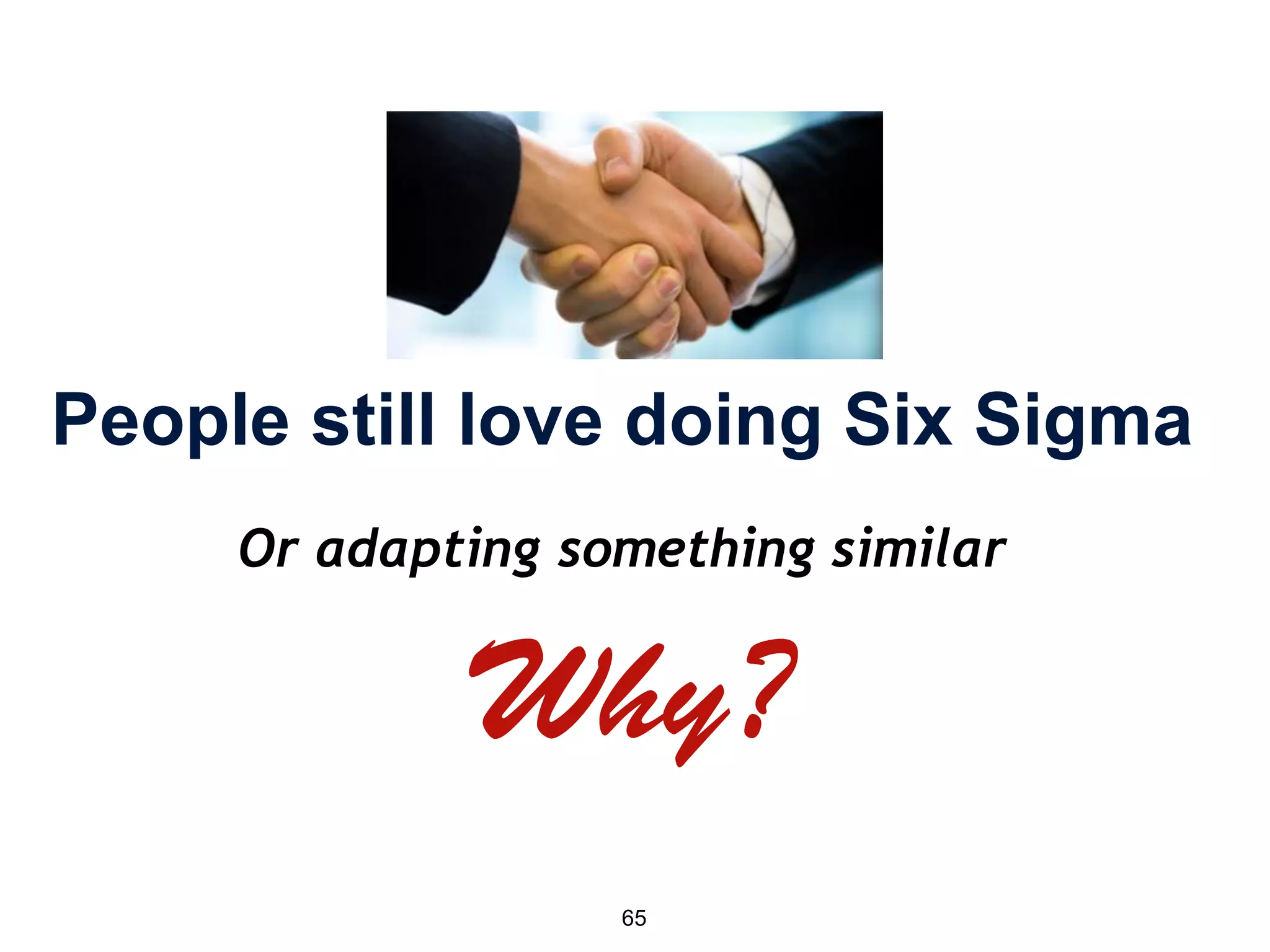 65
People still love doing Six Sigma
Or adapting something similar
 