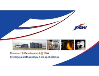 Research & Development @ JSW
Six Sigma Methodology & its applications
 