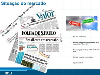 Título do Slide
Máximo de 2 linhas
Situação do mercado
• Assunto do Momento
• Algumas estimativas chegam a mais de 5%
de queda do PIB em 2016
• Desemprego pode chegar a 15% até final de
2016
• Mercado cauteloso e em retração
• Oportunidades?
 