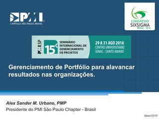 Título do Slide
Máximo de 2 linhas
Gerenciamento de Portfólio para alavancar
resultados nas organizações.
Alex Sander M. Urbano, PMP
Presidente do PMI São Paulo Chapter - Brasil
Maio//2016
 