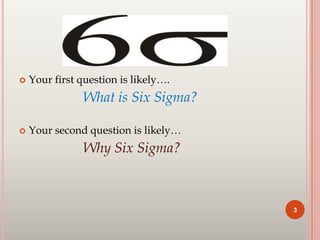  Your first question is likely….
What is Six Sigma?
 Your second question is likely…
Why Six Sigma?
3
 