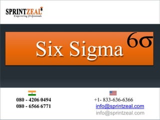 Six Sigma
080 - 4206 0494
080 - 6566 6771
+1- 833-636-6366
info@sprintzeal.com
 