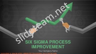 Your Company Name
SIX SIGMA PROCESS
IMPROVEMENT
Instructions to download this editable PPT Presentation are in the last slide
 