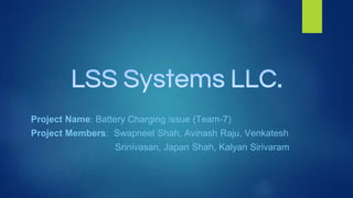Project Name: Battery Charging issue (Team-7)
Project Members: Swapneel Shah, Avinash Raju, Venkatesh
Srinivasan, Japan Shah, Kalyan Sirivaram
 