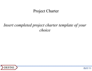 Project Charter
Insert completed project charter template of your
choice
4
DEFINE
 