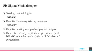 TREYresearch
Six Sigma Methodologies
 Two key methodologies
DMAIC
 Used for improving existing processes
DMADV
 Used for creating new product/process designs
 Used for already optimized processes (with
DMAIC or another method) that still fall short of
expectations
15
 