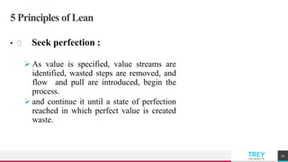 TREYresearch
5 Principles of Lean
• Seek perfection :
 As value is specified, value streams are
identified, wasted steps are removed, and
flow and pull are introduced, begin the
process.
 and continue it until a state of perfection
reached in which perfect value is created
waste.
70
 