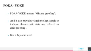 TREYresearch
POKA-YOKE
 POKA-YOKE- means “Mistake proofing”.
 And it also provides visual or other signals to
indicate characteristic state and referred as
error proofing .
 It is a Japanese word .
77
 