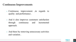 TREYresearch
Continuous Improvements
 Continuous improvement ,in regards to
quality and performance .
 And it also improves customers satisfaction
through continuous and incremental
approach.
 And there by removing unnecessary activities
and variation .
80
 