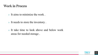 TREYresearch
Work in Process
 It aims to minimize the work .
 It needs to store the inventory .
 It take time to look above and below work
areas for needed storage .
81
 