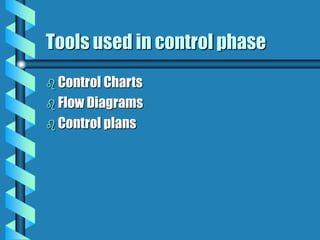 Tools used in control phase
 Control Charts
 Flow Diagrams
 Control plans
 