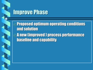 Improve Phase
 Proposed optimum operating conditions
and solution
 A new (improved ) process performance
baseline and capability
 