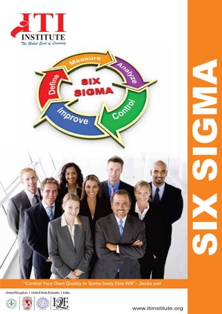 International Quality Federation
SIXSIGMA
www.itiinstitute.org
“Control Your Own Quality or Some body Else Will” - Jacke wel
The Global Seat of Learning
 