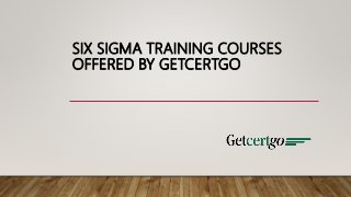 SIX SIGMA TRAINING COURSES
OFFERED BY GETCERTGO
 