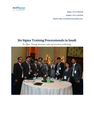 Mobile: +971-4-3963968
Landline: +971-4-3961818
Website: http://www.blueoceanacademy.com/
Six Sigma Training Processionals in Saudi
Six Sigma Training decreases costs and increases productivity.
 