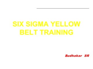 SIX SIGMA YELLOW
  BELT TRAINING


            Sudhakar SR
 